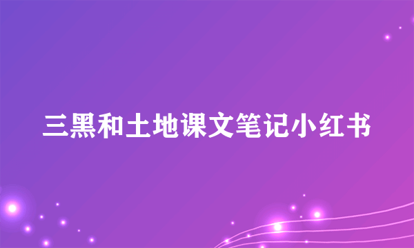 三黑和土地课文笔记小红书