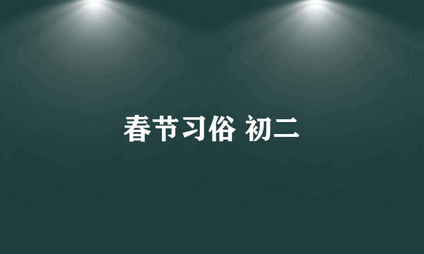 春节习俗 初二