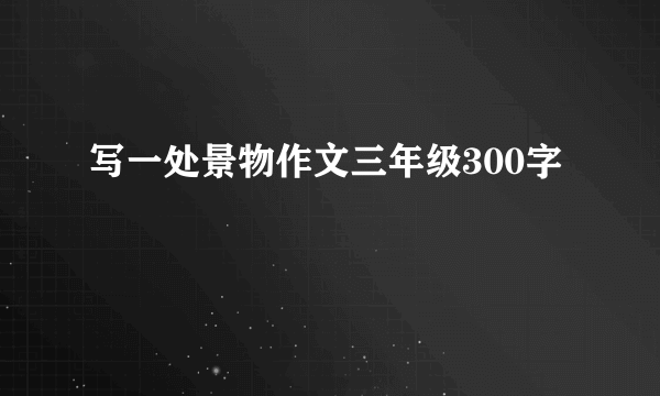 写一处景物作文三年级300字