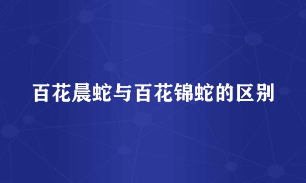 百花晨蛇与百花锦蛇的区别