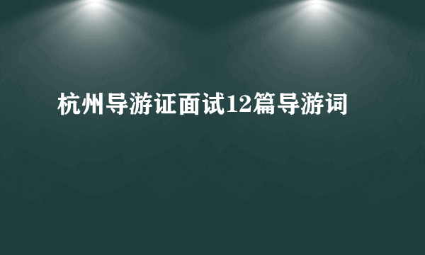 杭州导游证面试12篇导游词