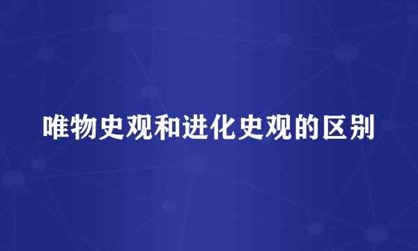 唯物史观和进化史观的区别