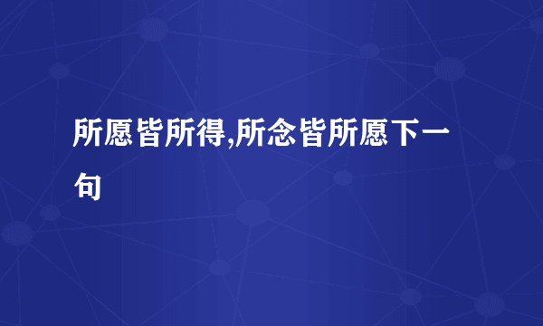 所愿皆所得,所念皆所愿下一句