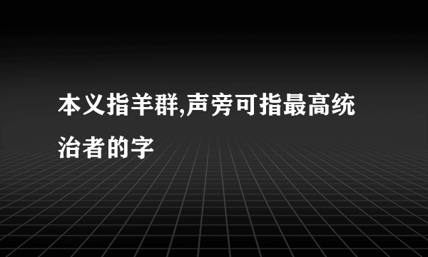 本义指羊群,声旁可指最高统治者的字