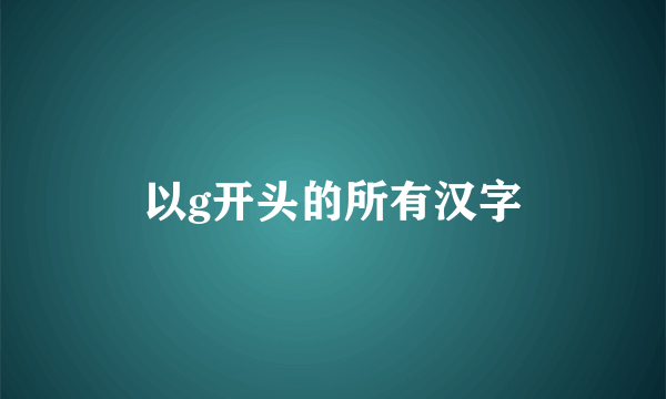 以g开头的所有汉字