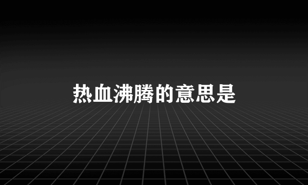 热血沸腾的意思是