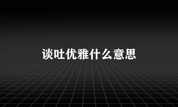 谈吐优雅什么意思