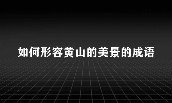 如何形容黄山的美景的成语