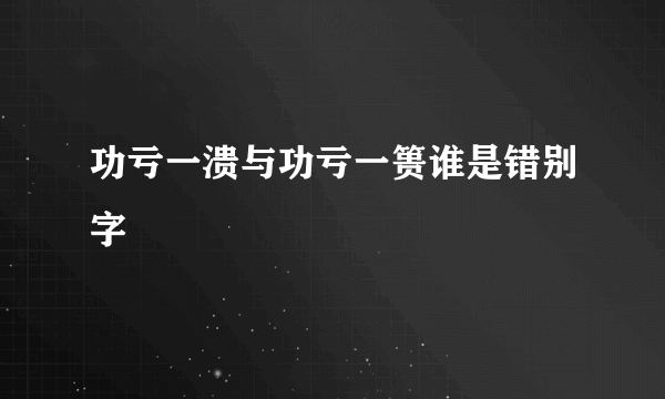 功亏一溃与功亏一篑谁是错别字