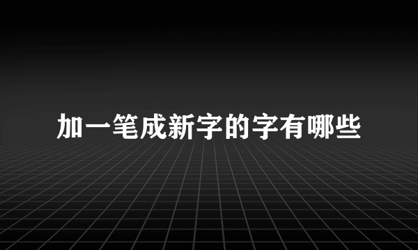 加一笔成新字的字有哪些