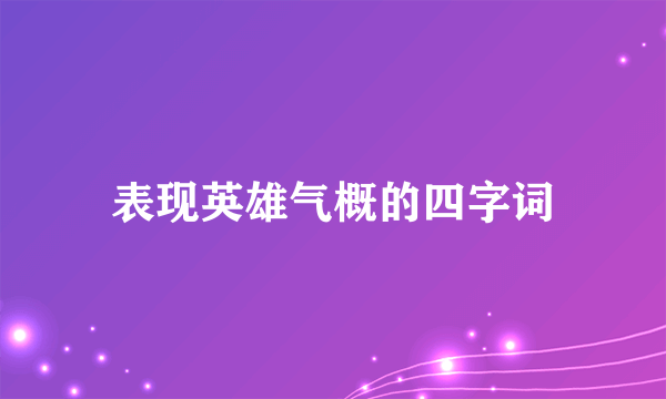 表现英雄气概的四字词