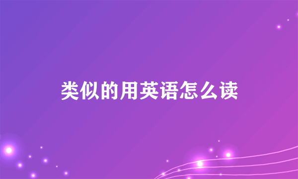 类似的用英语怎么读