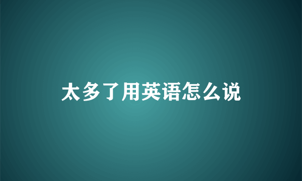 太多了用英语怎么说