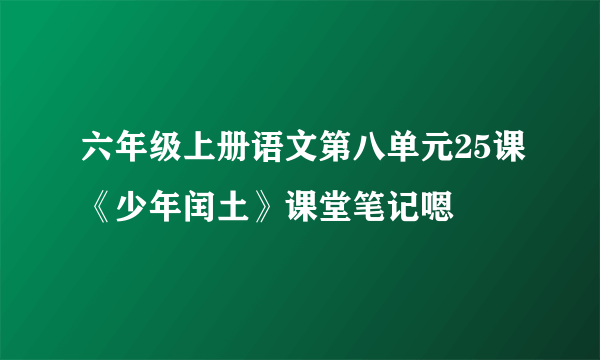 六年级上册语文第八单元25课《少年闰土》课堂笔记嗯