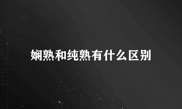娴熟和纯熟有什么区别