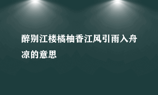 醉别江楼橘柚香江风引雨入舟凉的意思