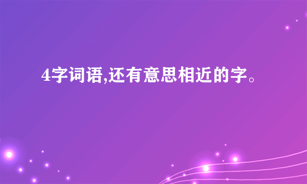 4字词语,还有意思相近的字。