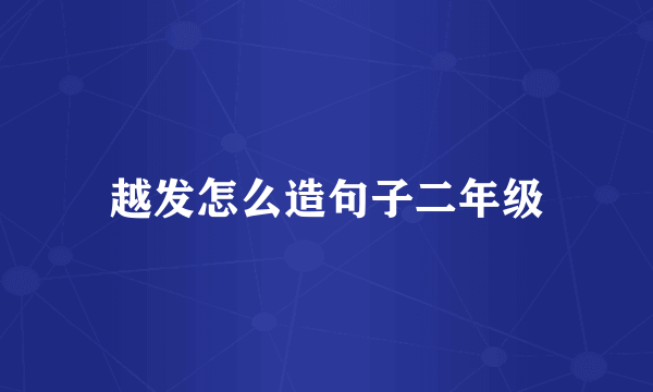 越发怎么造句子二年级