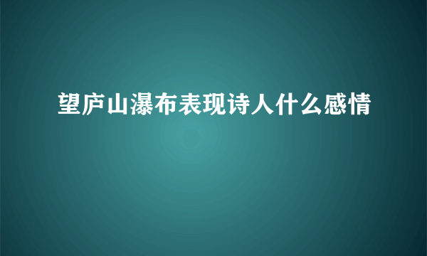 望庐山瀑布表现诗人什么感情