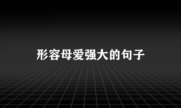 形容母爱强大的句子