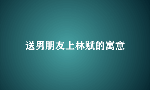 送男朋友上林赋的寓意
