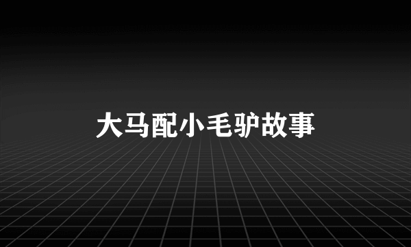 大马配小毛驴故事