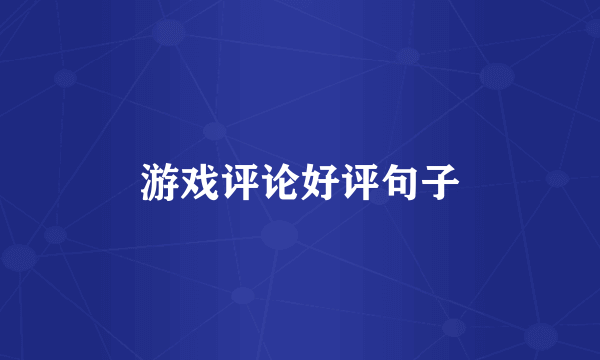 游戏评论好评句子