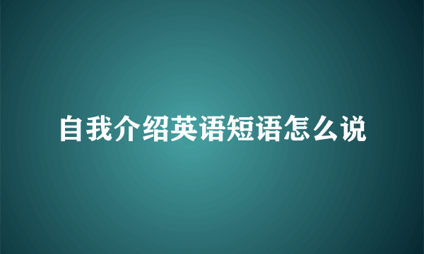 自我介绍英语短语怎么说