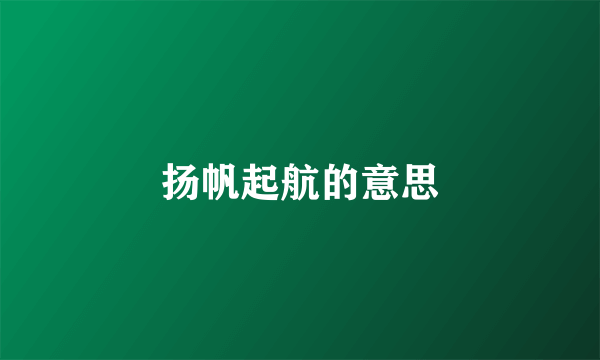 扬帆起航的意思
