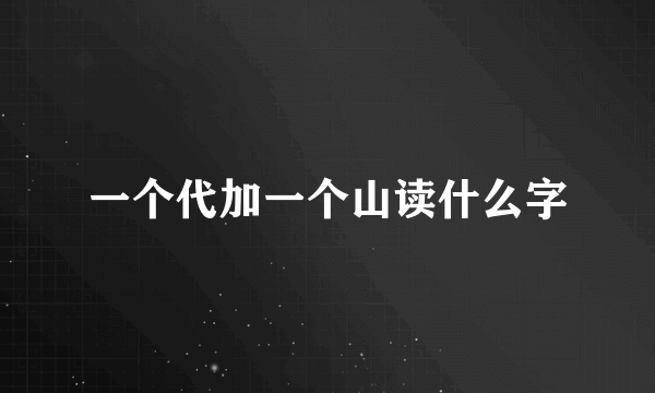 一个代加一个山读什么字