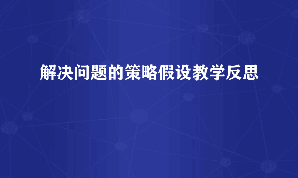 解决问题的策略假设教学反思