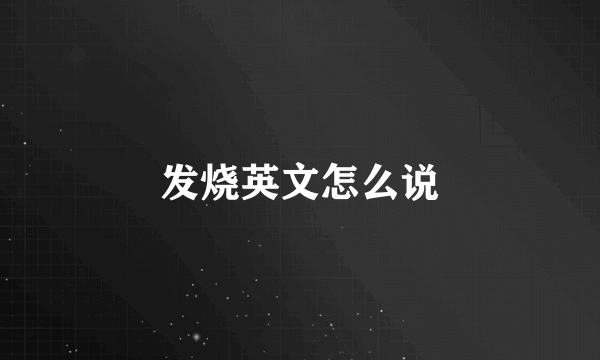 发烧英文怎么说