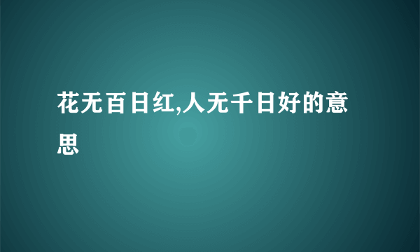 花无百日红,人无千日好的意思