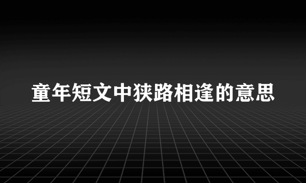 童年短文中狭路相逢的意思