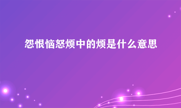 怨恨恼怒烦中的烦是什么意思