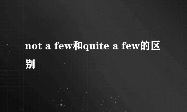 not a few和quite a few的区别