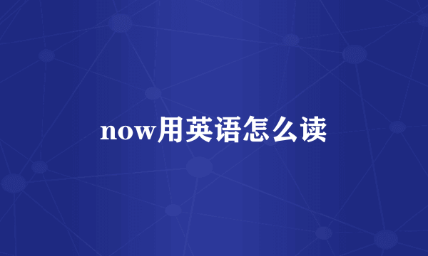 now用英语怎么读