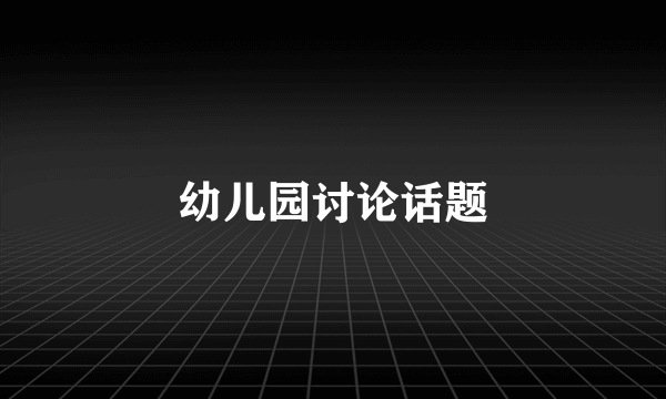 幼儿园讨论话题