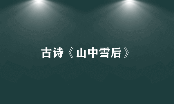 古诗《山中雪后》
