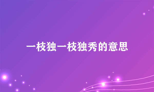 一枝独一枝独秀的意思