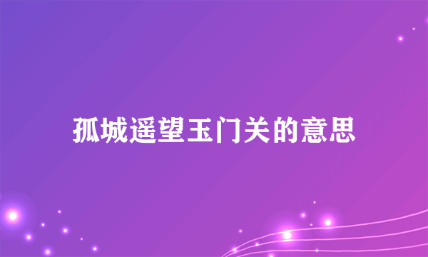 孤城遥望玉门关的意思