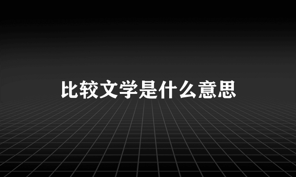 比较文学是什么意思