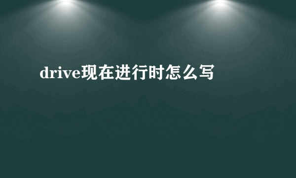drive现在进行时怎么写