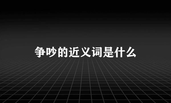 争吵的近义词是什么