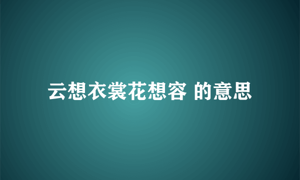 云想衣裳花想容 的意思