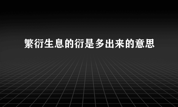 繁衍生息的衍是多出来的意思