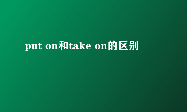 put on和take on的区别