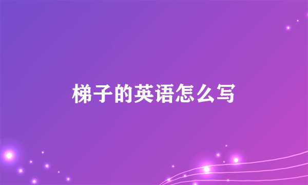 梯子的英语怎么写