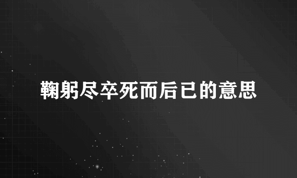 鞠躬尽卒死而后已的意思