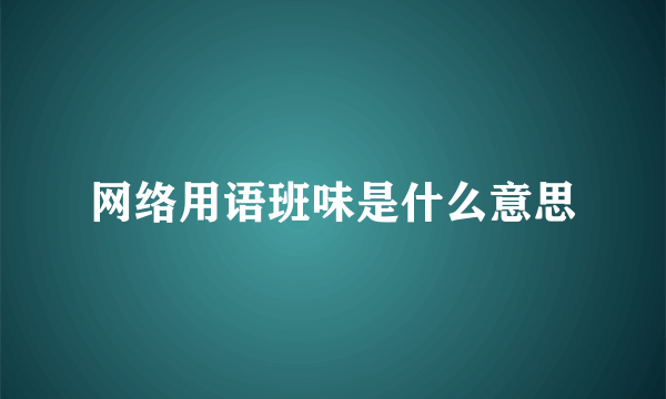 网络用语班味是什么意思